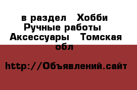  в раздел : Хобби. Ручные работы » Аксессуары . Томская обл.